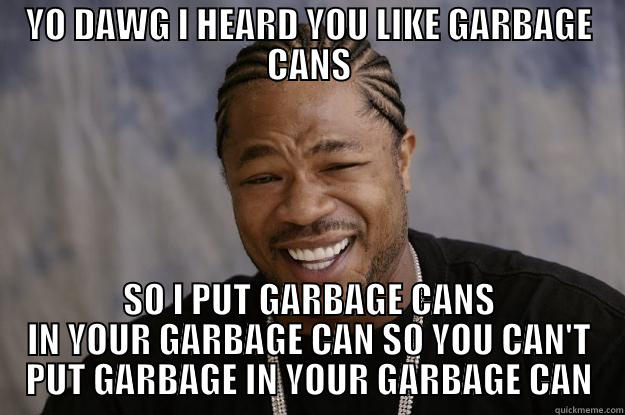YO DAWG I HEARD YOU LIKE GARBAGE CANS SO I PUT GARBAGE CANS IN YOUR GARBAGE CAN SO YOU CAN'T PUT GARBAGE IN YOUR GARBAGE CAN Xzibit meme