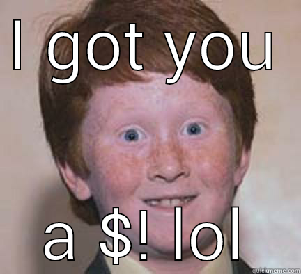 I GOT YOU A $! LOL Over Confident Ginger
