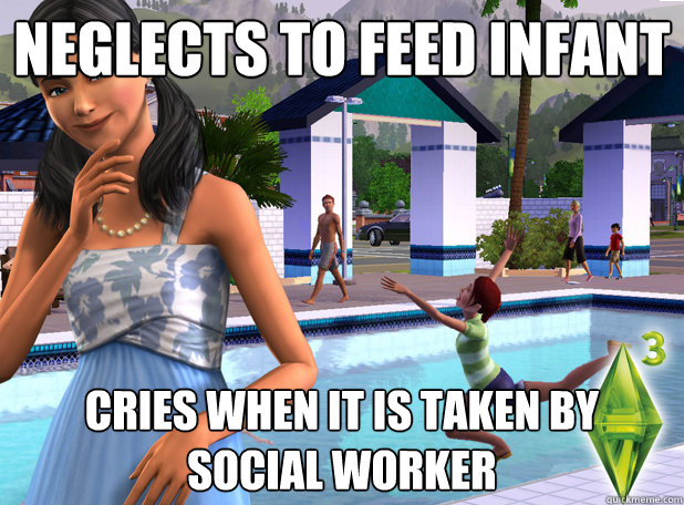 Neglects to feed infant Cries when it is taken by social worker - Neglects to feed infant Cries when it is taken by social worker  Scumbag Sim
