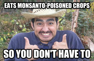 Eats monsanto-poisoned crops so you don't have to - Eats monsanto-poisoned crops so you don't have to  Saintly Senor Salvador