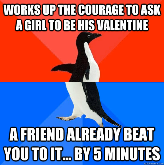 Works up the courage to ask a girl to be his valentine A friend already beat you to it... by 5 minutes  Socially Awesome Awkward Penguin