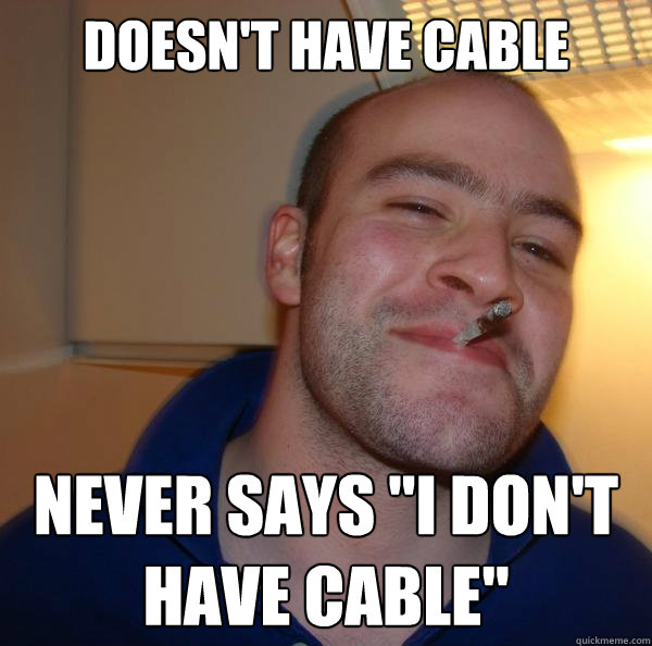 Doesn't have cable Never says "I don't have cable" Misc quickmeme