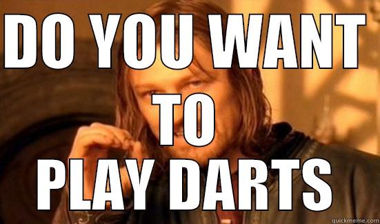 DO YOU WANT  TO PLAY DARTS Boromir