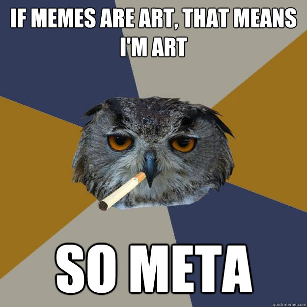 if memes are art, that means i'm art so meta - if memes are art, that means i'm art so meta  Art Student Owl