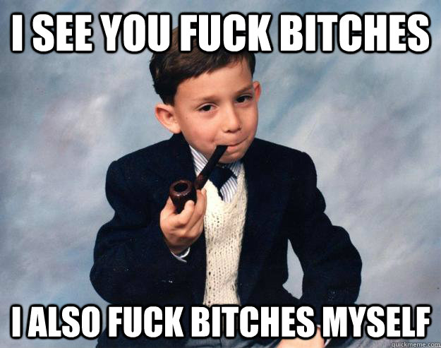 I see you fuck bitches I also fuck bitches myself - I see you fuck bitches I also fuck bitches myself  Buck Fitches