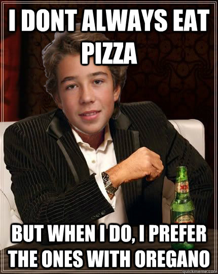 I dont always eat pizza But when i do, i prefer the ones with oregano  