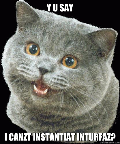 Y U SAY I CANZT INSTANTIAT INTURFAZ? - Y U SAY I CANZT INSTANTIAT INTURFAZ?  HappyCat