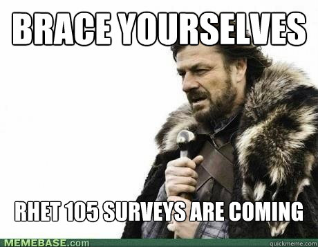 BRACE YOURSELVES RHET 105 Surveys are coming  