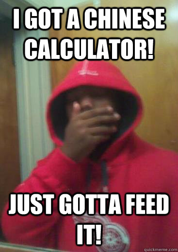 i got a chinese calculator! JUST GOTTA FEED IT!  Today in English Class