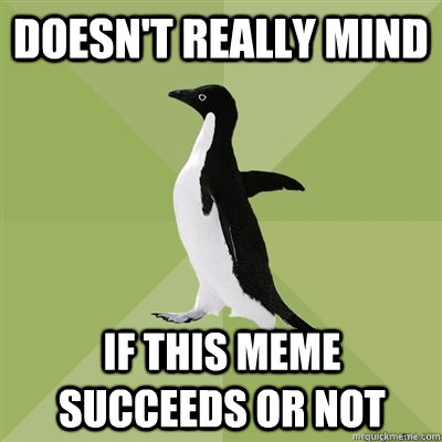Doesn't really mind if this meme succeeds or not  Socially Average Penguin