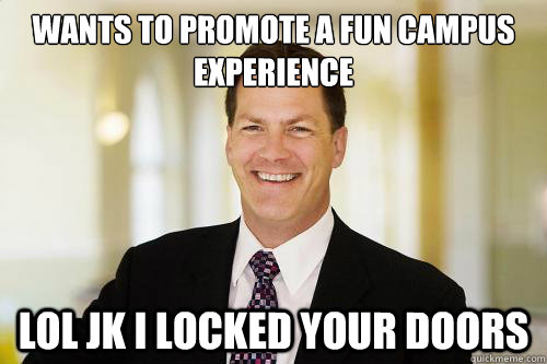 wants to promote a fun campus 
experience lol jk i locked your doors  