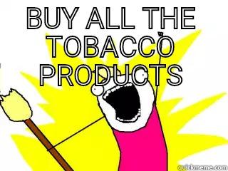 18th birthday - BUY ALL THE TOBACCO PRODUCTS  All The Things