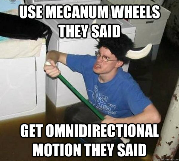 Use mecanum wheels they said get omnidirectional motion they said  they said2