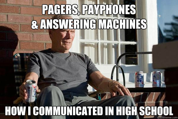 Pagers, payphones 
& answering machines how i communicated in high school  Feels Old Man