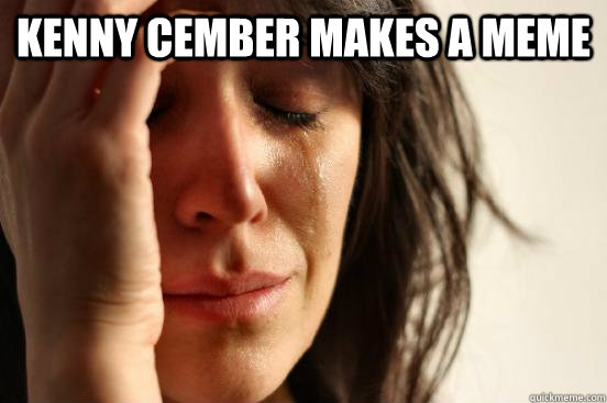 kenny cember makes a meme   First World Problems