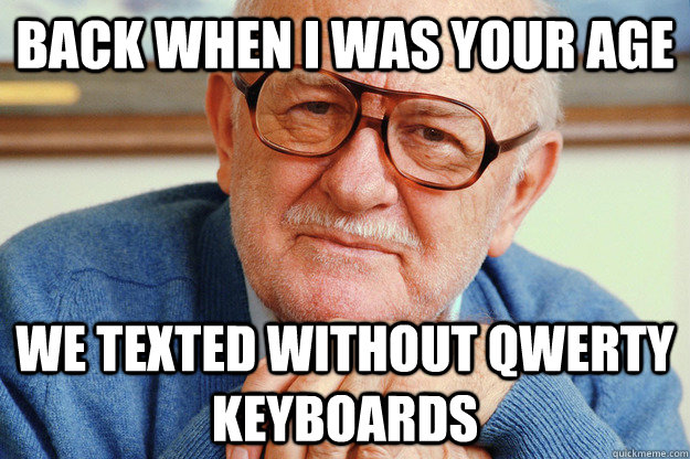 Back when I was your age we texted without qwerty keyboards - Back when I was your age we texted without qwerty keyboards  Geriatric Generation Y