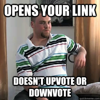 Opens your link doesn't upvote or downvote  Okay Guy Steve