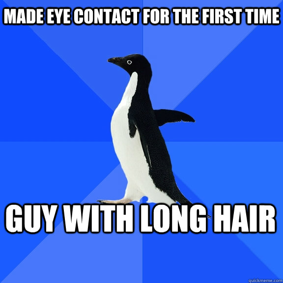 Made eye contact for the first time guy with long hair  Socially Awkward Penguin