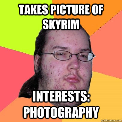 Takes picture of skyrim interests: photography  Butthurt Dweller