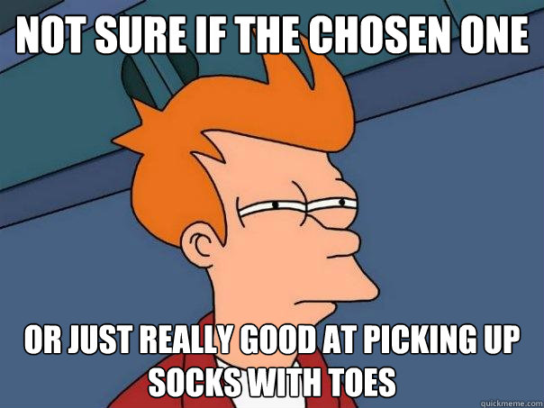 Not sure if the Chosen One Or just really good at picking up socks with toes  Futurama Fry