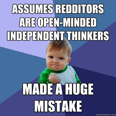 Assumes Redditors are open-minded independent thinkers Made a huge mistake  Success Kid