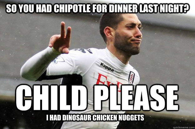 so you had chipotle for dinner last night? child please i had dinosaur chicken nuggets - so you had chipotle for dinner last night? child please i had dinosaur chicken nuggets  Child Please