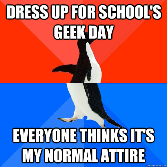 Dress up for school's Geek Day everyone thinks it's my normal attire  Socially Awesome Awkward Penguin