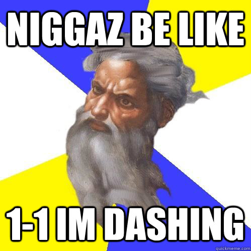 Niggaz be like 1-1 im dashing  Advice God