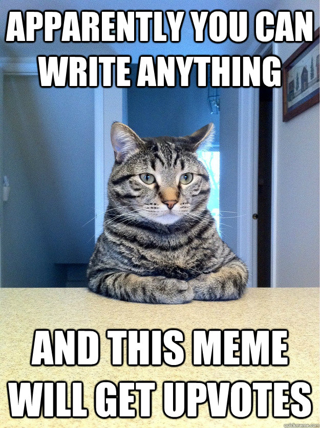 Apparently you can write anything  and this meme will get upvotes - Apparently you can write anything  and this meme will get upvotes  Chris Hansen Cat