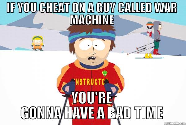 IF YOU CHEAT ON A GUY CALLED WAR MACHINE YOU'RE GONNA HAVE A BAD TIME Super Cool Ski Instructor
