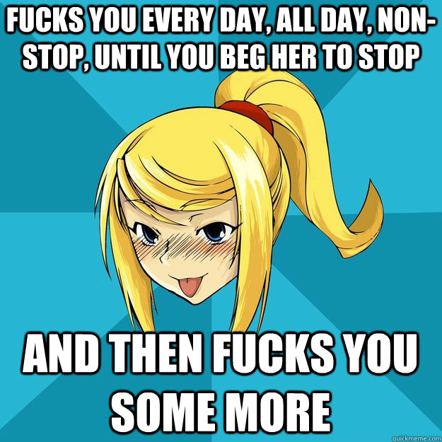 fucks you every day, all day, non-stop, until you beg her to stop and then fucks you some more  Horny Samus
