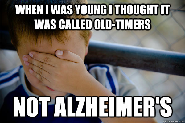 When I was young I thought it was called old-timers Not alzheimer's - When I was young I thought it was called old-timers Not alzheimer's  Misc