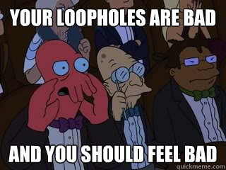 Your Loopholes are bad and you should feel bad  Bad Zoidberg