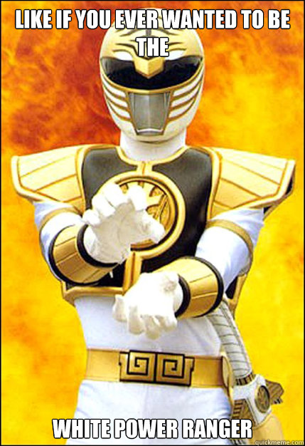 like if you ever wanted to be the white power ranger - like if you ever wanted to be the white power ranger  White Power Ranger