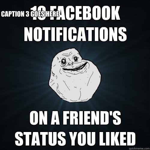 10 facebook notifications on a friend's status you liked Caption 3 goes here  Forever Alone