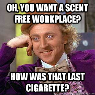 Oh, you want a scent free workplace? how was that last cigarette?  Condescending Wonka