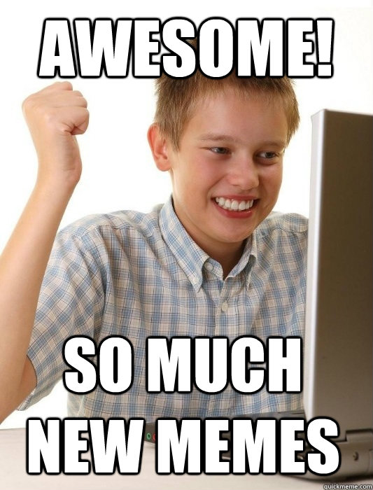 Awesome! SO MUCH NEW MEMES  First Day on the Internet Kid