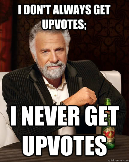 I don't always get upvotes; i never get upvotes   The Most Interesting Man In The World