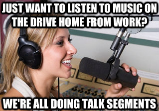 just want to listen to music on the drive home from work? we're all doing talk segments  scumbag radio dj