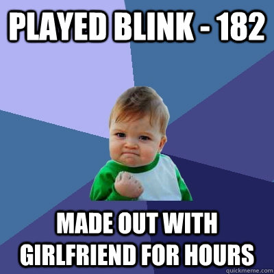 Played blink - 182 Made out with girlfriend for hours  Success Kid