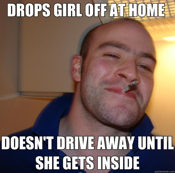 DROPS GIRL OFF AT HOME  DOESN'T DRIVE AWAY UNTIL SHE GETS INSIDE  Good Guy Greg 