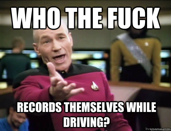 who the fuck Records themselves while driving?  Annoyed Picard HD