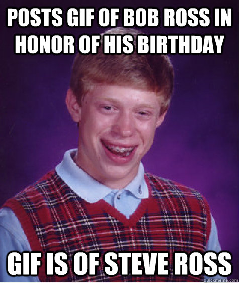 Posts gif of bob ross in honor of his birthday gif is of steve ross  Bad Luck Brian