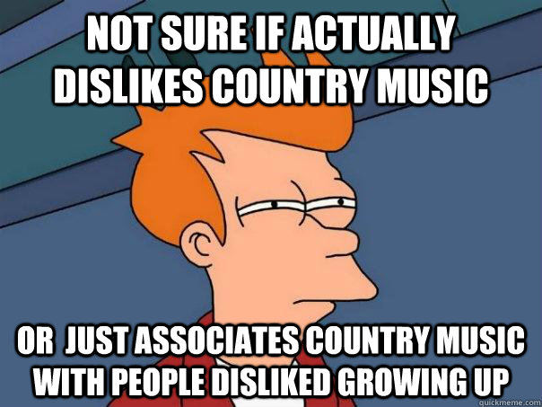 Not sure if actually dislikes country music Or  just associates country music with people disliked growing up  Futurama Fry