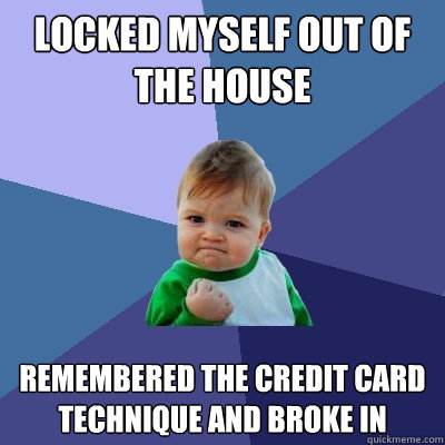 locked myself out of the house  Remembered the credit card technique and broke in  Success Kid