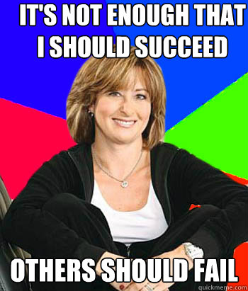 It's not enough that I should succeed others should fail - It's not enough that I should succeed others should fail  Sheltering Suburban Mom