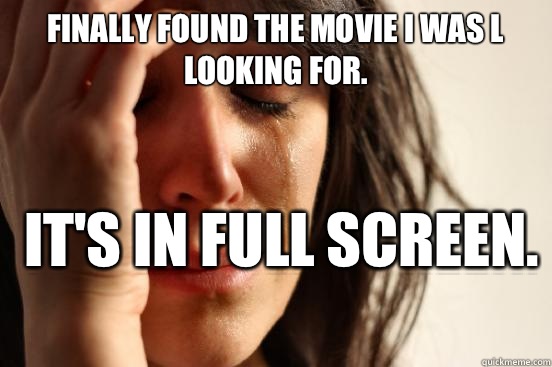 Finally found the movie I was l looking for.  It's in full screen.   First World Problems
