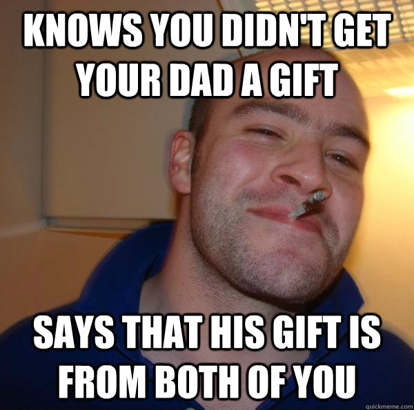 knows you didn't get your dad a gift says that his gift is from both of you - knows you didn't get your dad a gift says that his gift is from both of you  Misc