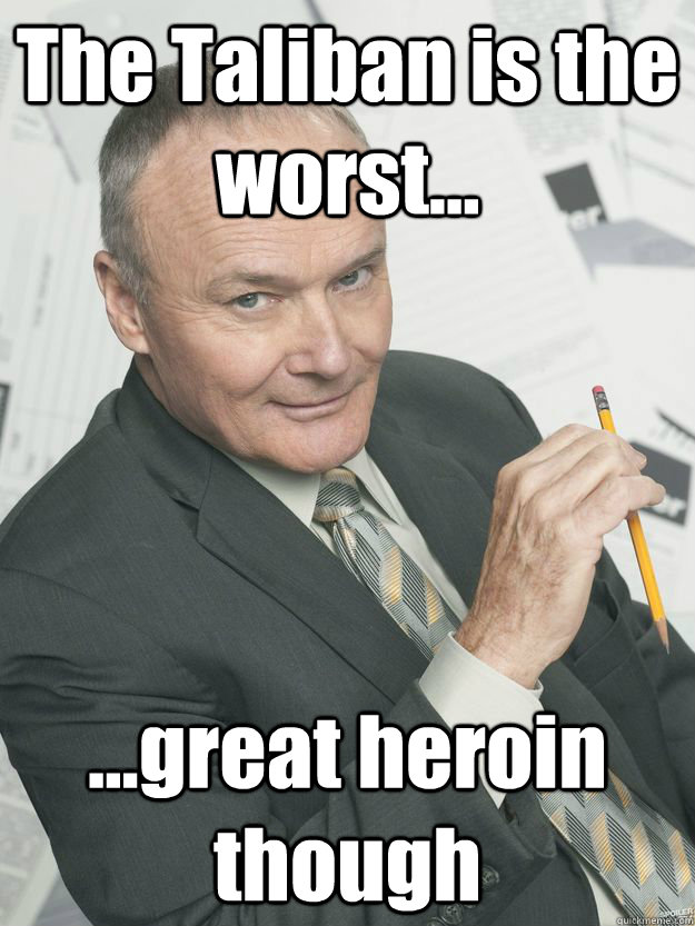 The Taliban is the worst... ...great heroin though - The Taliban is the worst... ...great heroin though  creed thoughts