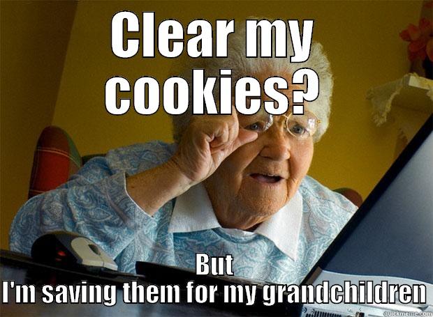 Not those cookies grandma! - CLEAR MY COOKIES? BUT I'M SAVING THEM FOR MY GRANDCHILDREN Grandma finds the Internet